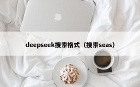 deepseek搜索格式（搜索seas）