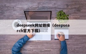 deepseek网址链接（deepsearch官方下载）