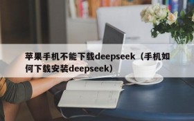 苹果手机不能下载deepseek(手机如何下载安装deepseek)