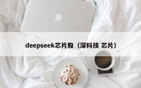 deepseek芯片股（深科技 芯片）
