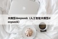 大模型deepseek（人工智能大模型deepseek）
