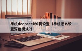 手机deepseek如何设置（手机怎么设置深色模式?）