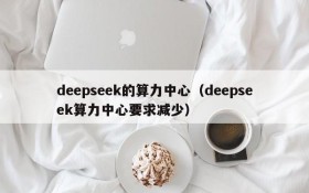 deepseek的算力中心（deepseek算力中心要求减少）