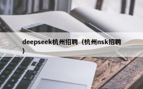 deepseek杭州招聘（杭州nsk招聘）