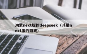 鸿蒙next版的deepseek(鸿蒙next版的游戏)