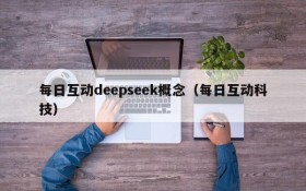 每日互动deepseek概念（每日互动科技）