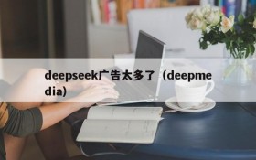 deepseek广告太多了(deepmedia)