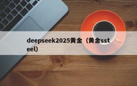 deepseek2025黄金（黄金ssteel）