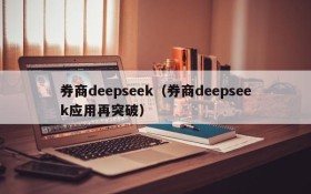 券商deepseek（券商deepseek应用再突破）