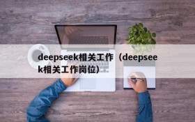 deepseek相关工作(deepseek相关工作岗位)