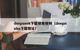 deepseek下载使用视频（deepnuke下载地址）