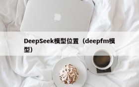 DeepSeek模型位置（deepfm模型）