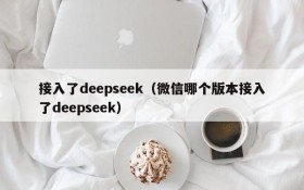 接入了deepseek（微信哪个版本接入了deepseek）