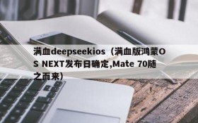 满血deepseekios（满血版鸿蒙OS NEXT发布日确定,Mate 70随之而来）