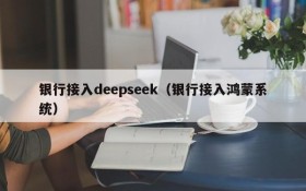 银行接入deepseek（银行接入鸿蒙系统）