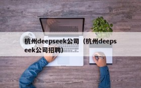 杭州deepseek公司（杭州deepseek公司招聘）