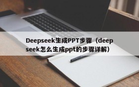 Deepseek生成PPT步骤(deepseek怎么生成ppt的步骤详解)