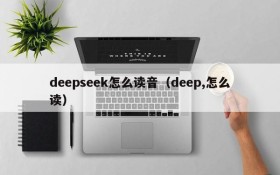 deepseek怎么读音（deep,怎么读）