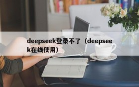 deepseek登录不了（deepseek在线使用）