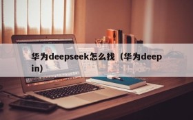华为deepseek怎么找（华为deepin）