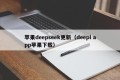 苹果deepseek更新（deepl app苹果下载）