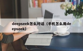 deepseek怎么对话（手机怎么用deepseek）