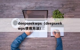 deepseekwps(deepseekwps使用方法)