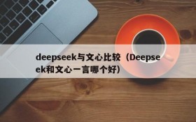 deepseek与文心比较(Deepseek和文心一言哪个好)