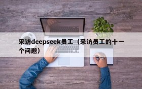 采访deepseek员工（采访员工的十一个问题）