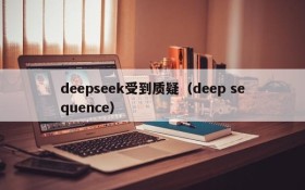 deepseek受到质疑(deep sequence)