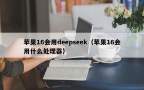 苹果16会用deepseek（苹果16会用什么处理器）