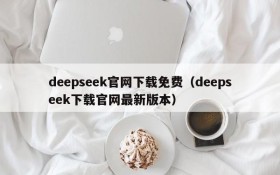 deepseek官网下载免费(deepseek下载官网最新版本)