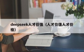 deepseek人才价值（人才价值人才价格）