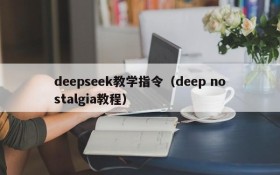 deepseek教学指令(deep nostalgia教程)