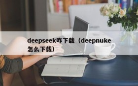 deepseek咋下载（deepnuke怎么下载）