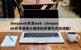 deepseek开发web（deepseek开发微信小程序的步骤与方法详解）