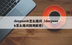 deepseek怎么提问(deepseek怎么提问回溯前世)