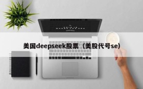 美国deepseek股票(美股代号se)