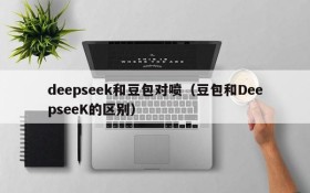 deepseek和豆包对喷(豆包和DeepseeK的区别)
