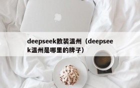 deepseek散装温州(deepseek温州是哪里的牌子)