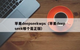 苹果deepseekwps（苹果deepseek哪个是正版）