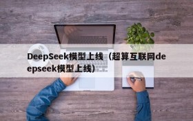 DeepSeek模型上线（超算互联网deepseek模型上线）