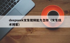 deepseek文生视频能力怎样(文生技术博客)