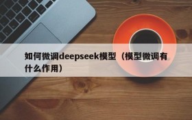 如何微调deepseek模型（模型微调有什么作用）