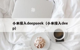 小米接入deepseek（小米接入deep）