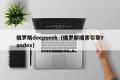 俄罗斯deepseek（俄罗斯搜索引擎Yandex）