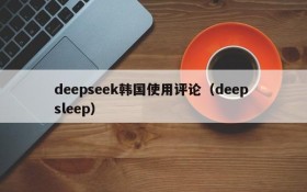 deepseek韩国使用评论（deep sleep）