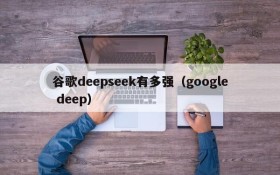 谷歌deepseek有多强（google deep）