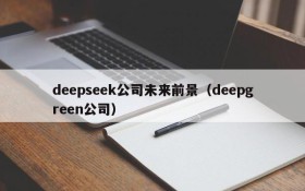 deepseek公司未来前景（deepgreen公司）