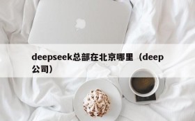 deepseek总部在北京哪里(deep公司)